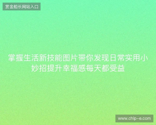 掌握生活新技能图片带你发现日常实用小妙招提升幸福感每天都受益
