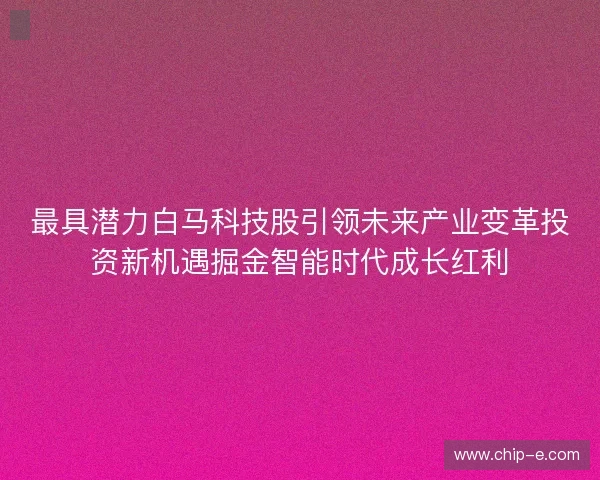 最具潜力白马科技股引领未来产业变革投资新机遇掘金智能时代成长红利